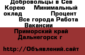 Добровольцы в Сев.Корею. › Минимальный оклад ­ 120 000 › Процент ­ 150 - Все города Работа » Вакансии   . Приморский край,Дальнегорск г.